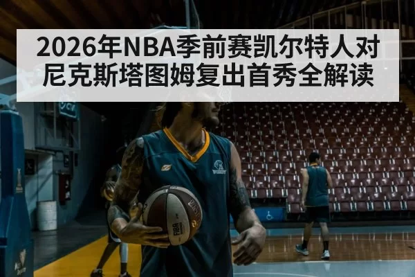 2026年NBA季前赛凯尔特人对尼克斯塔图姆复出首秀全解读