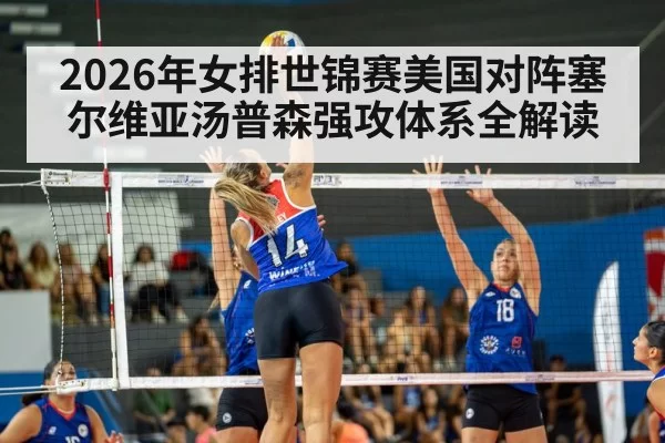 2026年女排世锦赛美国对阵塞尔维亚汤普森强攻体系全解读