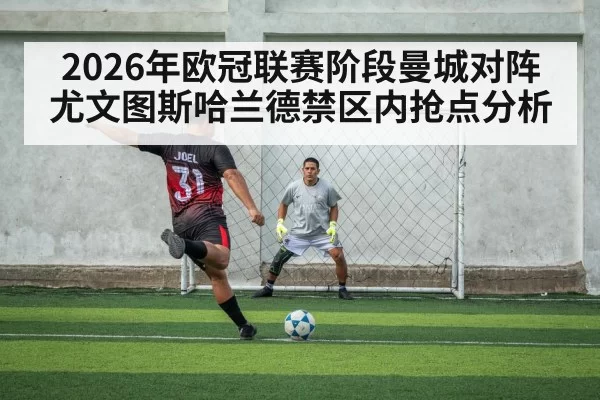 2026年欧冠联赛阶段曼城对阵尤文图斯哈兰德禁区内抢点分析
